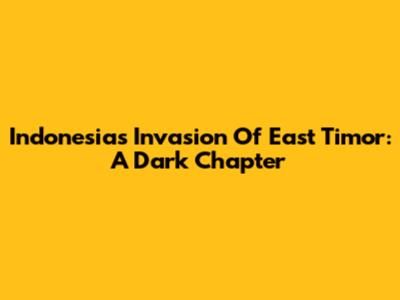 Indonesia's Invasion Of East Timor: A Dark Chapter