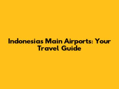 Indonesia's Main Airports: Your Travel Guide