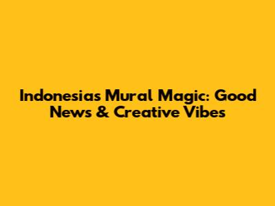 Indonesia's Mural Magic: Good News & Creative Vibes