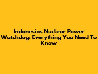 Indonesia's Nuclear Power Watchdog: Everything You Need To Know