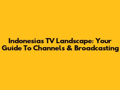 Indonesia's TV Landscape: Your Guide To Channels & Broadcasting