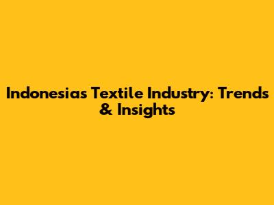 Indonesia's Textile Industry: Trends & Insights