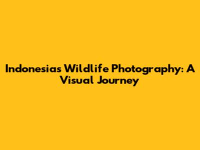 Indonesia's Wildlife Photography: A Visual Journey