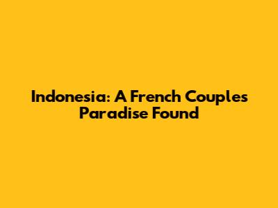 Indonesia: A French Couple's Paradise Found