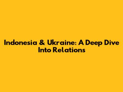 Indonesia & Ukraine: A Deep Dive Into Relations