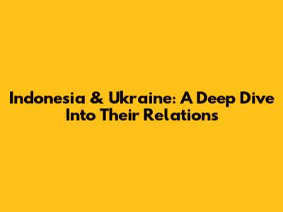 Indonesia & Ukraine: A Deep Dive Into Their Relations