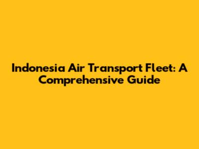 Indonesia Air Transport Fleet: A Comprehensive Guide