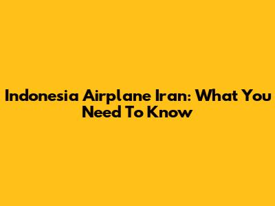 Indonesia Airplane Iran: What You Need To Know