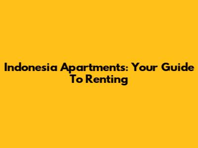Indonesia Apartments: Your Guide To Renting