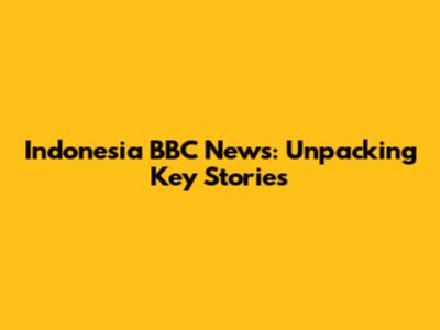 Indonesia BBC News: Unpacking Key Stories