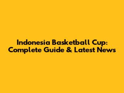 Indonesia Basketball Cup: Complete Guide & Latest News