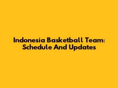 Indonesia Basketball Team: Schedule And Updates
