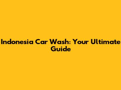 Indonesia Car Wash: Your Ultimate Guide