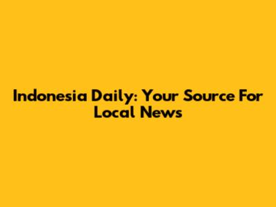 Indonesia Daily: Your Source For Local News