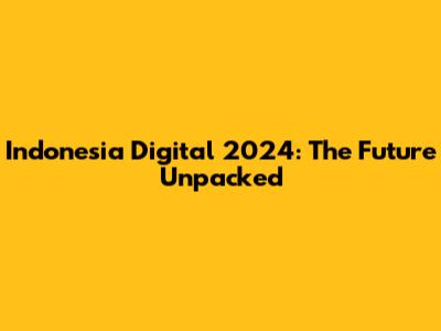 Indonesia Digital 2024: The Future Unpacked