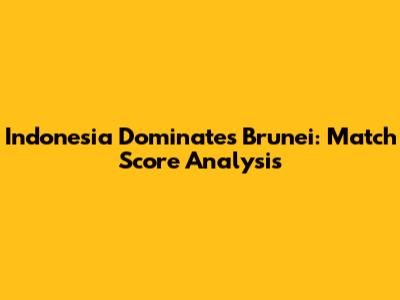 Indonesia Dominates Brunei: Match Score Analysis