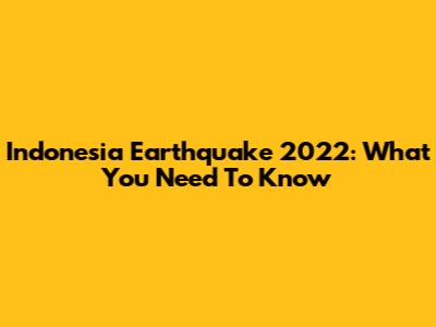 Indonesia Earthquake 2022: What You Need To Know