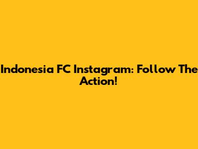 Indonesia FC Instagram: Follow The Action!