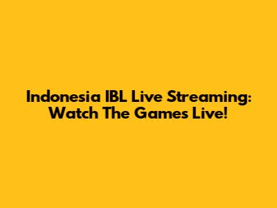 Indonesia IBL Live Streaming: Watch The Games Live!