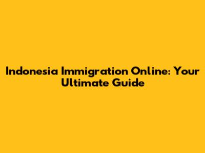 Indonesia Immigration Online: Your Ultimate Guide