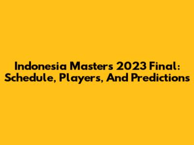 Indonesia Masters 2023 Final: Schedule, Players, And Predictions