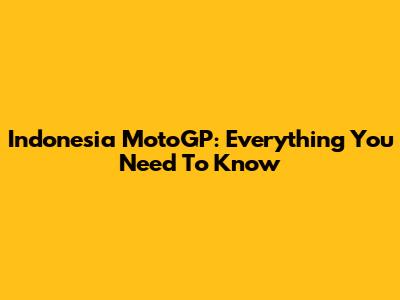 Indonesia MotoGP: Everything You Need To Know