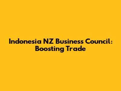 Indonesia NZ Business Council: Boosting Trade