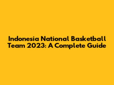 Indonesia National Basketball Team 2023: A Complete Guide