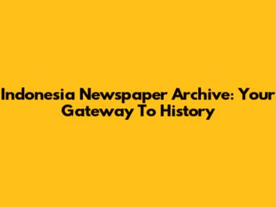 Indonesia Newspaper Archive: Your Gateway To History