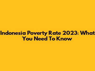 Indonesia Poverty Rate 2023: What You Need To Know