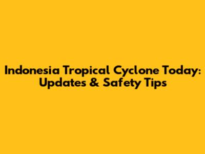 Indonesia Tropical Cyclone Today: Updates & Safety Tips