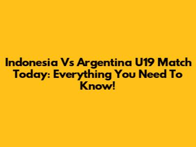Indonesia Vs Argentina U19 Match Today: Everything You Need To Know!