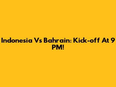 Indonesia Vs Bahrain: Kick-off At 9 PM!