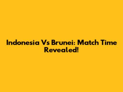 Indonesia Vs Brunei: Match Time Revealed!