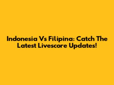 Indonesia Vs Filipina: Catch The Latest Livescore Updates!