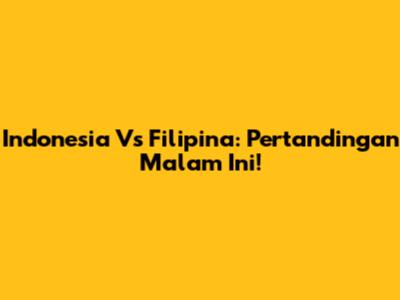 Indonesia Vs Filipina: Pertandingan Malam Ini!
