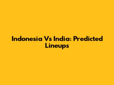 Indonesia Vs India: Predicted Lineups