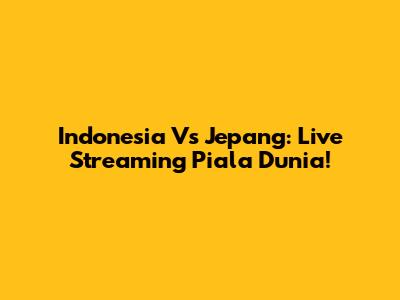 Indonesia Vs Jepang: Live Streaming Piala Dunia!