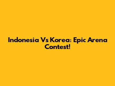 Indonesia Vs Korea: Epic Arena Contest!