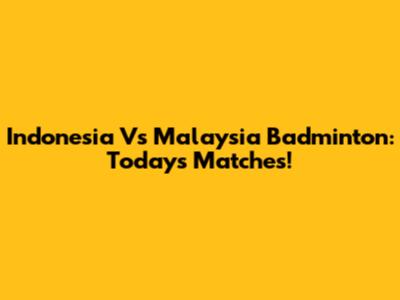 Indonesia Vs Malaysia Badminton: Today's Matches!