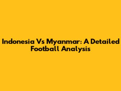 Indonesia Vs Myanmar: A Detailed Football Analysis