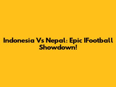 Indonesia Vs Nepal: Epic IFootball Showdown!