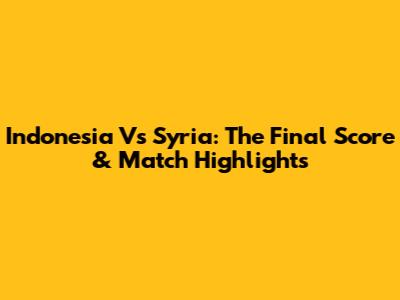 Indonesia Vs Syria: The Final Score & Match Highlights