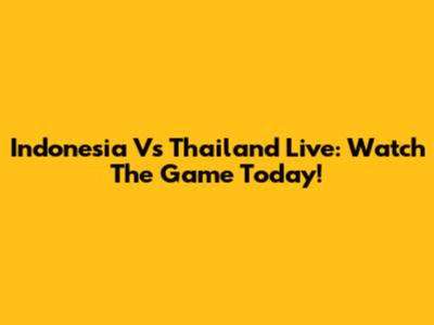Indonesia Vs Thailand Live: Watch The Game Today!