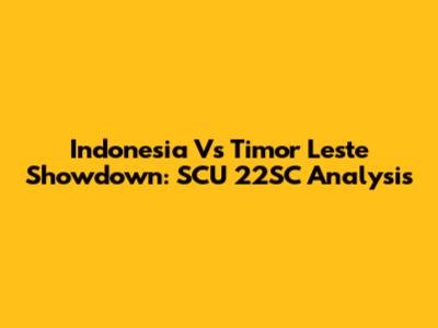 Indonesia Vs Timor Leste Showdown: SCU 22SC Analysis