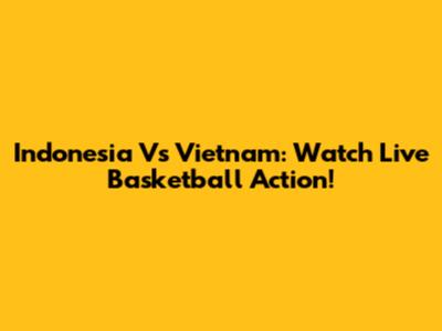 Indonesia Vs Vietnam: Watch Live Basketball Action!