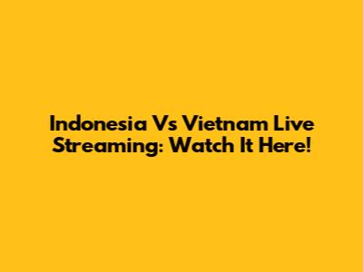 Indonesia Vs Vietnam Live Streaming: Watch It Here!
