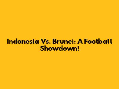 Indonesia Vs. Brunei: A Football Showdown!