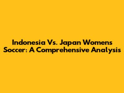 Indonesia Vs. Japan Women's Soccer: A Comprehensive Analysis