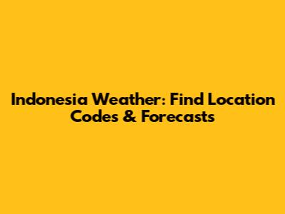 Indonesia Weather: Find Location Codes & Forecasts